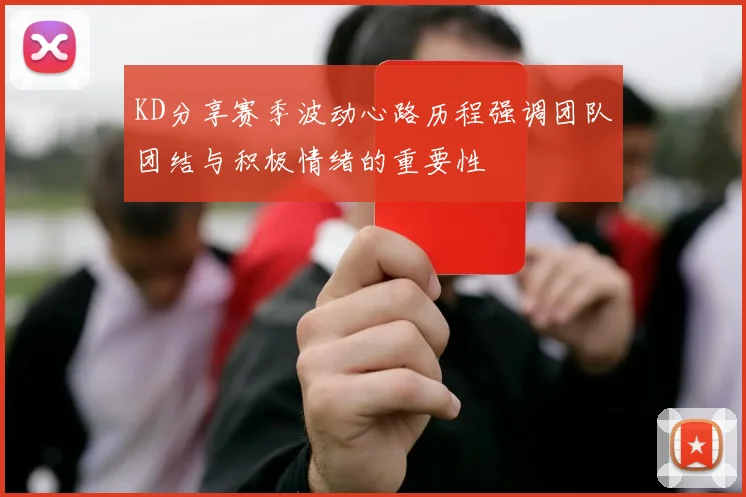 KD分享赛季波动心路历程强调团队团结与积极情绪的重要性