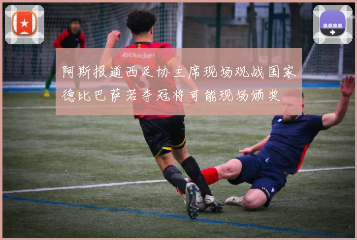 阿斯报道西足协主席现场观战国家德比巴萨若夺冠将可能现场颁奖