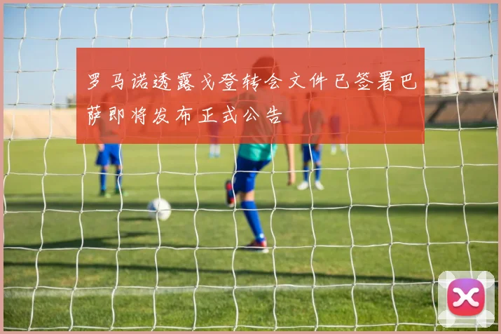 罗马诺透露戈登转会文件已签署巴萨即将发布正式公告