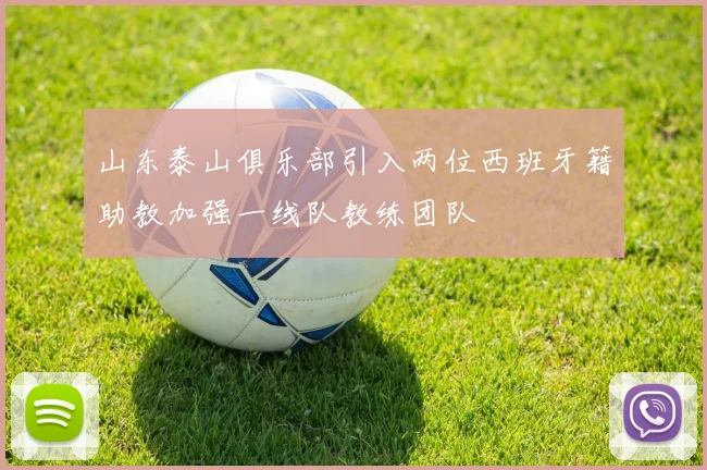 山东泰山俱乐部引入两位西班牙籍助教加强一线队教练团队