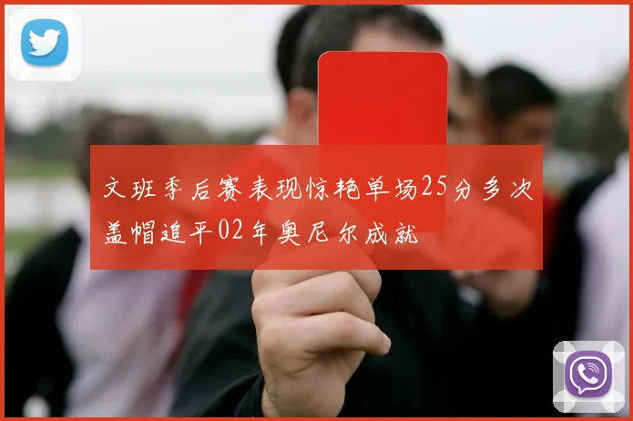 文班季后赛表现惊艳单场25分多次盖帽追平02年奥尼尔成就