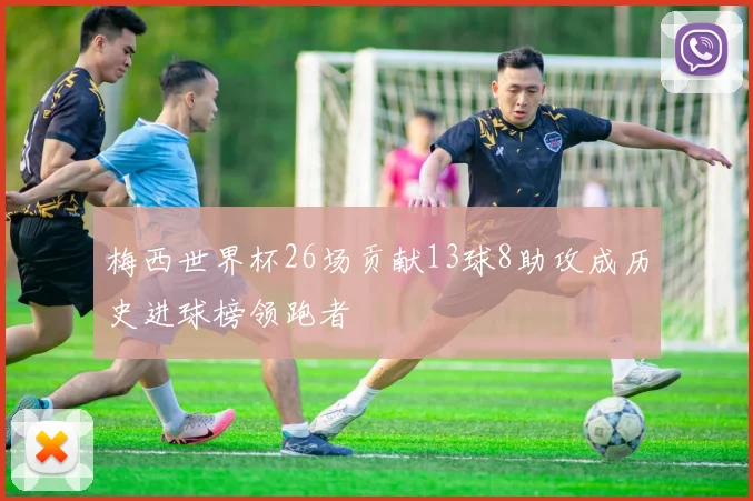 梅西世界杯26场贡献13球8助攻成历史进球榜领跑者
